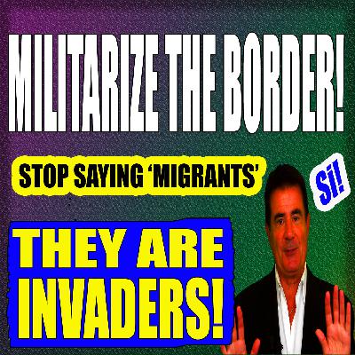MILITARIZE THE BORDER! STOP SAYING ‘MIGRANTS’ - THEY’RE INVADERS!