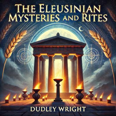 EP005 - The Eleusinian Mysteries and Rites by Dudley Wright EP005 - The Eleusinian Mysteries and Rites by Dudley Wright