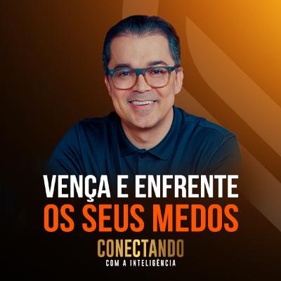 Conectando com a Inteligência #243 - Como VENCER os meus MEDOS?