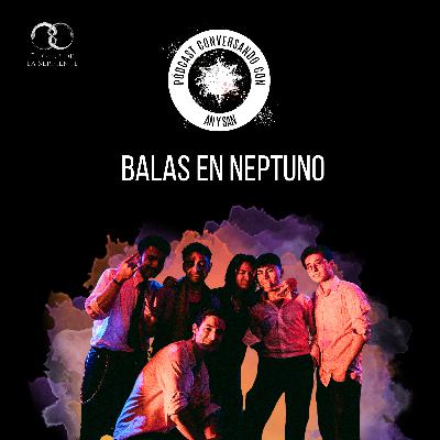 Conversando con: Balas en Neptuno | S2E13