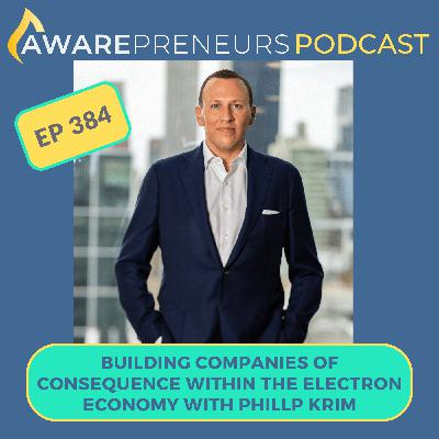 384 | Building Companies of Consequence within the Electron Economy with Phillip Krim