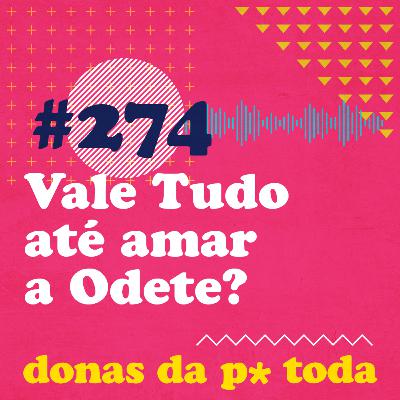 #274 - Vale Tudo, inclusive amar a Odete?, com Monica Levandoski