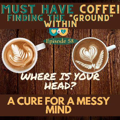 #58 What's in your head??  A cure for a messy mind