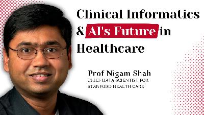 Exploring AI, ChatGPT and Clinical Informatics | Professor Nigam Shah (Founder, Chief Data Scientist for Stanford Health Care)