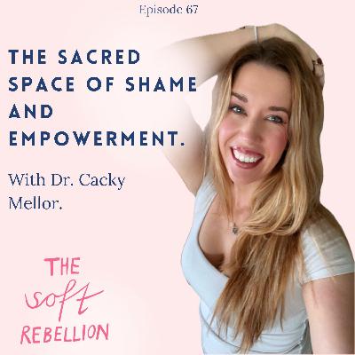 Ep. 67: The sacred space of shame and empowerment with Dr. Cacky Mellor Ep. 67: The sacred space of shame and empowerment with Dr. Cacky Mellor