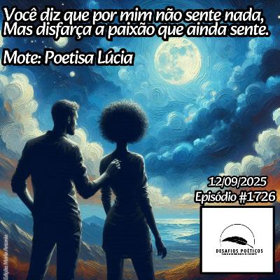 Você diz que por mim não sente nada, mas disfarça a paixão que ainda sente. Mote: Poetisa Lúcia. #1726