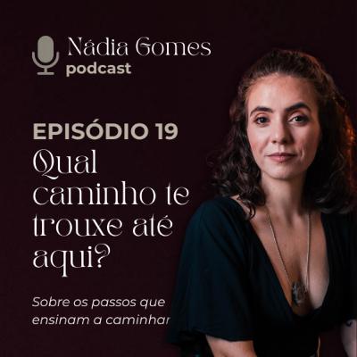 19. Qual caminho te trouxe até aqui? | Nádia Gomes Podcast 19. Qual caminho te trouxe até aqui? | Nádia Gomes Podcast