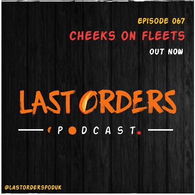 #LastOrdersPod | 067: "Cheeks On Fleets”