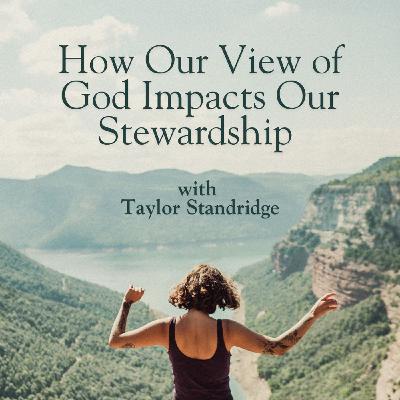 How Our View of God Impacts Our Stewardship with Taylor Standridge