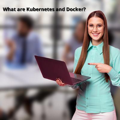 What are Kubernetes and Docker?