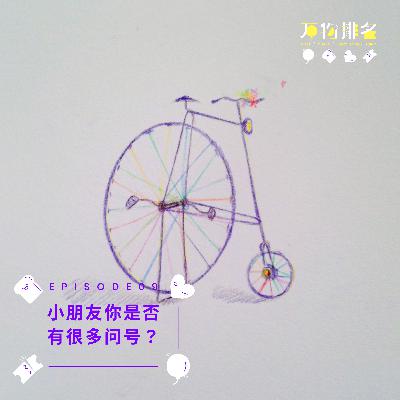 EP09 小朋友你是否有很多问号? EP09 小朋友你是否有很多问号?