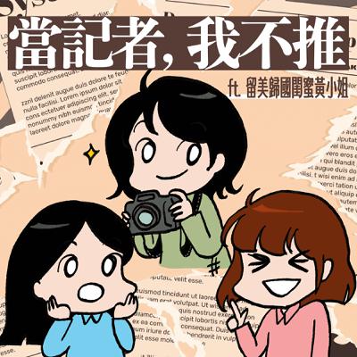 S9EP10-當記者，我不推！令人又愛又恨的記者生涯  ft.留美歸國閨蜜黃小姐