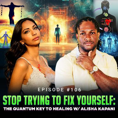Episode #106 - Stop Trying to Fix Yourself: The Quantum Key to Healing w/ Alisha Kapani