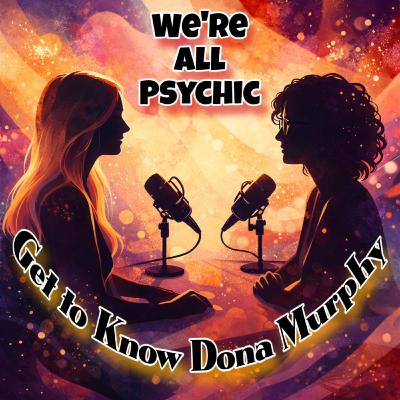 Get to Know Dona Murphy - Spiritual, Metaphysical, Magical Conversations with Real People - We're All Psychic Podcast