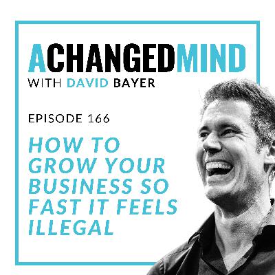 166 How to Grow Your Business So Fast it Feels ILLEGAL