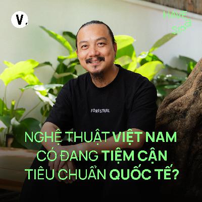 Đạo diễn Cao Trung Hiếu: Nghệ thuật Việt Nam có đang tiệm cận tiêu chuẩn quốc tế? - Have A Sip #224