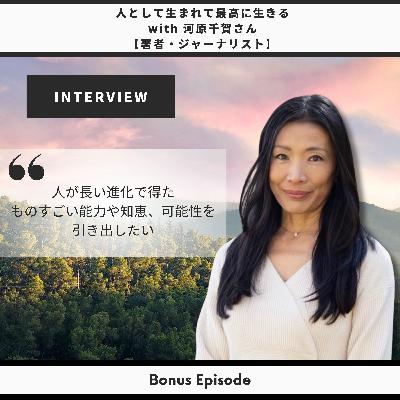 Bonus Episode #21: 人として生まれて最高に生きる with 河原千賀さん【著者・ジャーナリスト】