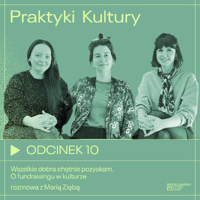 Odcinek 10 | Wszelkie dobra chętnie pozyskam. O fundraisingu w kulturze – rozmowa z Marią Ziębą