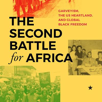 Erik S. McDuffie - The Second Battle for Africa: Garveyism, the US Heartland, and Global Freedom Erik S. McDuffie - The Second Battle for Africa: Garveyism, the US Heartland, and Global Freedom