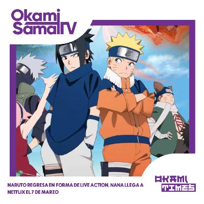 ¡Naruto regresa en forma de live action! ¡NANA llega a Netflix el 7 de marzo!