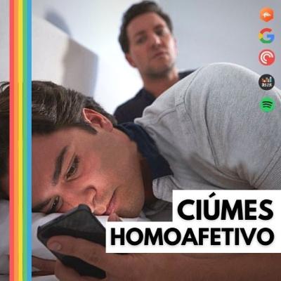 #18| O ciúmes e o gozo egóico ao se sentir desejado nas relações LGB