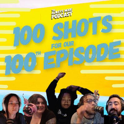 100 SHOTS for our 100th EPISODE!! 100 SHOTS for our 100th EPISODE!!
