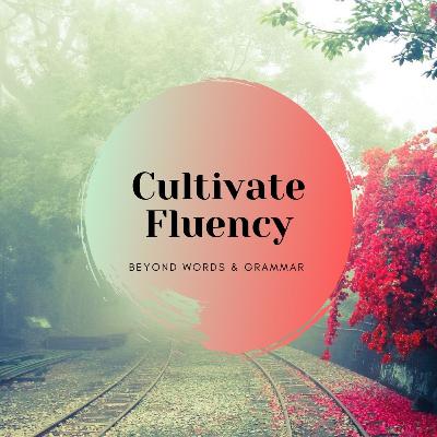 Cultivate Fluency: Beyond Words and Grammar -Part 3 Cultivate Fluency: Beyond Words and Grammar -Part 3