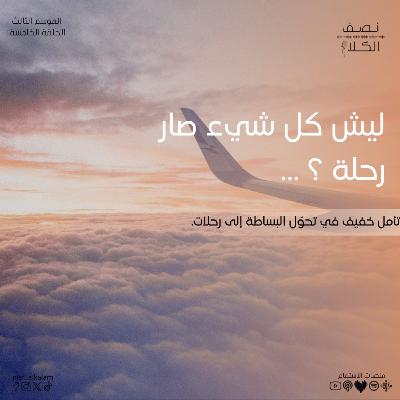 ليش كل شي صار رحلة؟