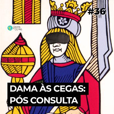 #37 Dama às Cegas: Pós Consulta