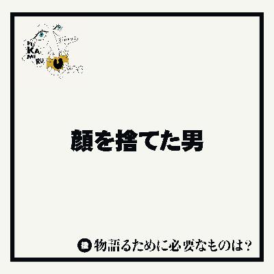 #26【顔を捨てた男】後編 物語るために必要なものは？