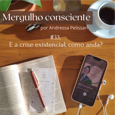 #33. E a crise existencial, como anda?