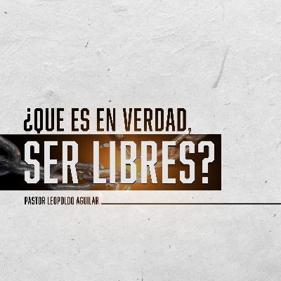 ¿Que es en Verdad, Ser Libres? | Pastor Leopoldo Aguilar