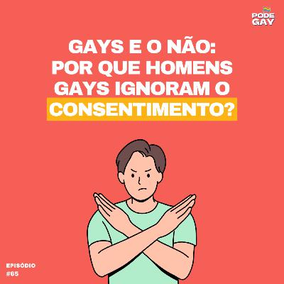 #65 - GAYS E O NÃO: Por que Homens Gays Ignoram o Consentimento?