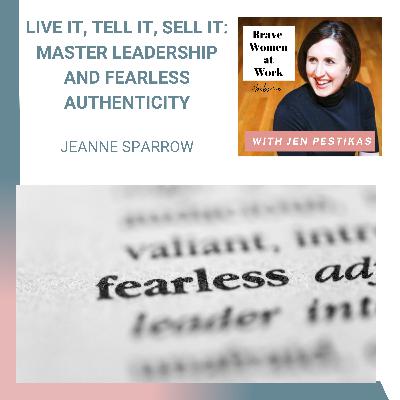 Live It, Tell It, Sell It: Master Leadership and Fearless Authenticity with Jeanne Sparrow