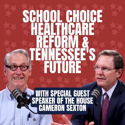 School Choice, Healthcare Reform, and Tennessee's Future with Speaker of the House Cameron Sexton | Episode 16