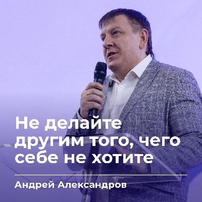 Не делайте другим того, чего себе не хотите | Андрей Александров | 18.01.26