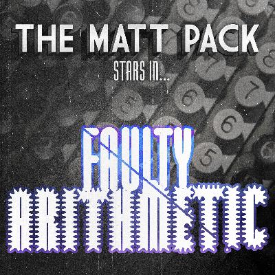 231: The Matt Pack in: Faulty Arithmetic 231: The Matt Pack in: Faulty Arithmetic