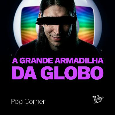 A Grande ARMADILHA da Globo | POP CORNER A Grande ARMADILHA da Globo | POP CORNER