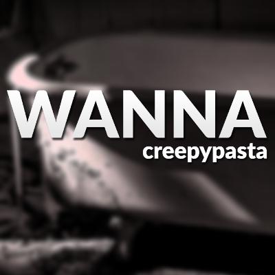 Wanna - Creepypasta
