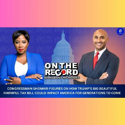 26 | Congressman Shomari Figures on Trump's Big Beautiful Harmful Tax Bill