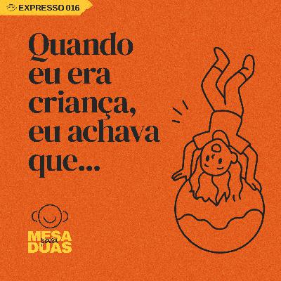 Expresso 16 | Quando eu era criança eu achava que...