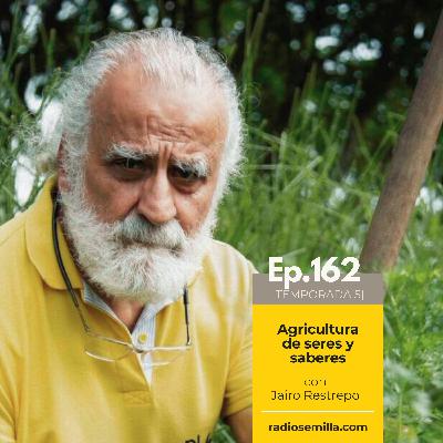 162: Agricultura de seres y saberes, con Jairo Restrepo