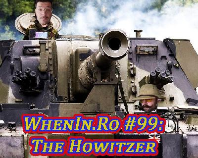 WhenIn.Ro #99: The Howitzer WhenIn.Ro #99: The Howitzer