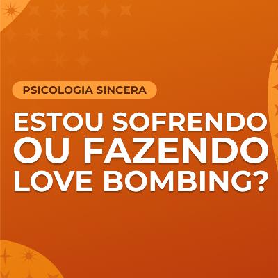 Estou sofrendo ou fazendo love bombing?