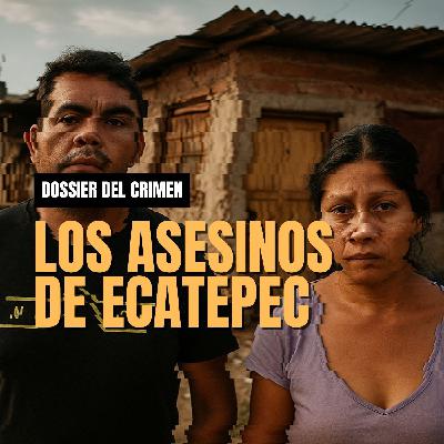 Dossier #11: Los Asesinos de Ecatepec | Dossier del Crimen | LM Podcasts