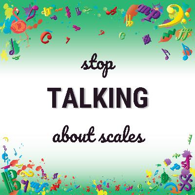 Stop TALKING about scales