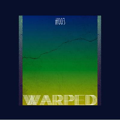 Warped: Podcast #003 Warped: Podcast #003