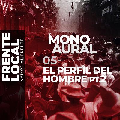 FL016 – MonoAural 05 – El Perfil del Hombre, pt. 2.