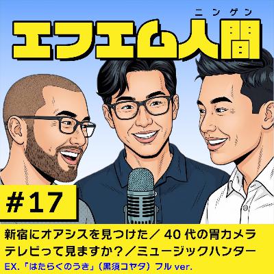 #17「新宿にオアシスを見つけた/40代の胃カメラ対策/みんなテレビ見てる?/ミュージックハンター」 #17「新宿にオアシスを見つけた/40代の胃カメラ対策/みんなテレビ見てる?/ミュージックハンター」