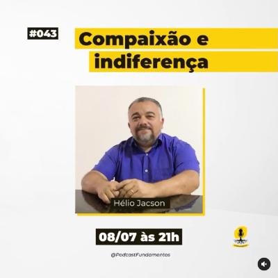 COMPAIXÃO E INDIFERENÇA - HÉLIO JACSON - Podcast Fundamentos #043